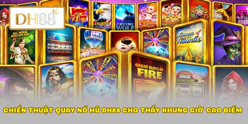 Chiến thuật quay nổ hũ DH88 cho thấy khung giờ cao điểm 