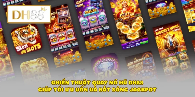 Chiến Thuật Quay Nổ Hũ DH88 Giúp Tối Ưu Vốn Và Bắt Sóng Jackpot