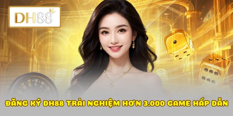 Đăng ký DH88 trải nghiệm hơn 3.000 game hấp dẫn