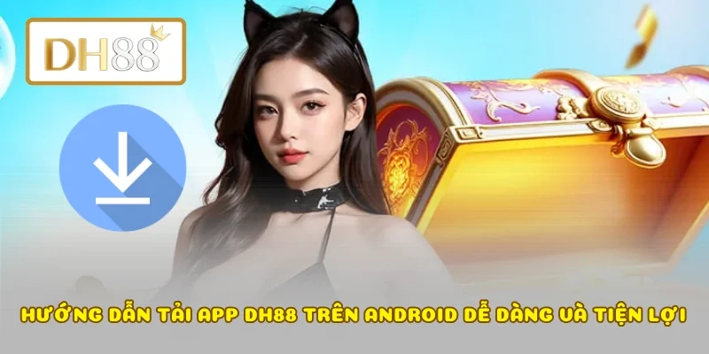 Hướng dẫn tải app DH88 trên Android dễ dàng và tiện lợi