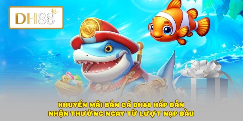Khuyến Mãi Bắn Cá DH88 Hấp Dẫn – Nhận Thưởng Ngay Từ Lượt Nạp Đầu