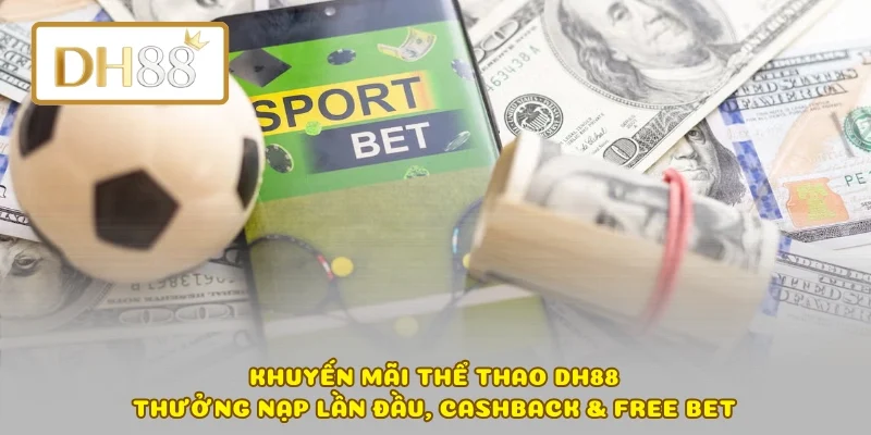 Khuyến Mãi Thể Thao DH88 – Thưởng Nạp Lần Đầu, Cashback & Free Bet