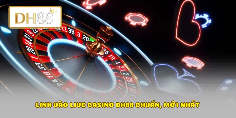 Link vào Live Casino DH88 chuẩn, mới nhất