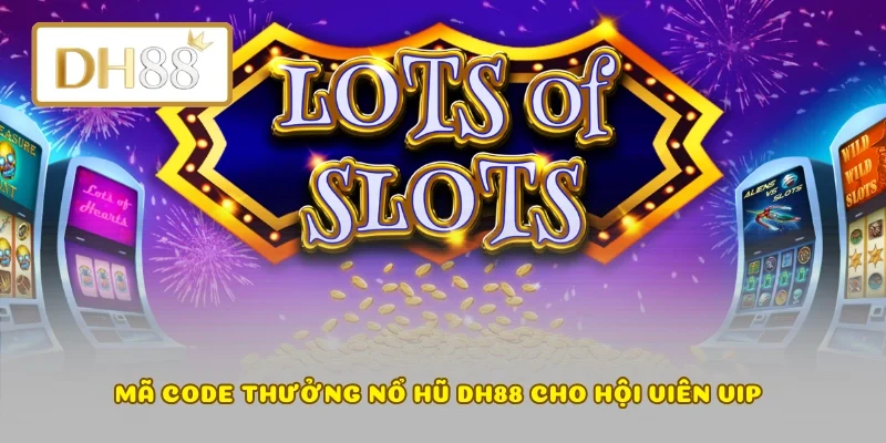 Mã code thưởng nổ hũ DH88 cho hội viên VIP 