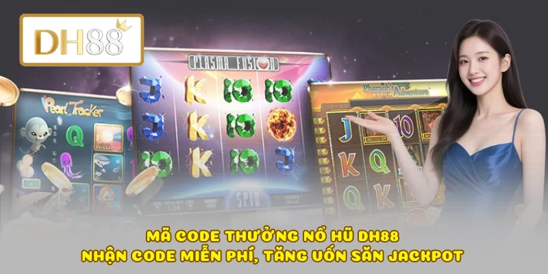 Mã Code Thưởng Nổ Hũ DH88 – Nhận Code Miễn Phí, Tăng Vốn Săn Jackpot