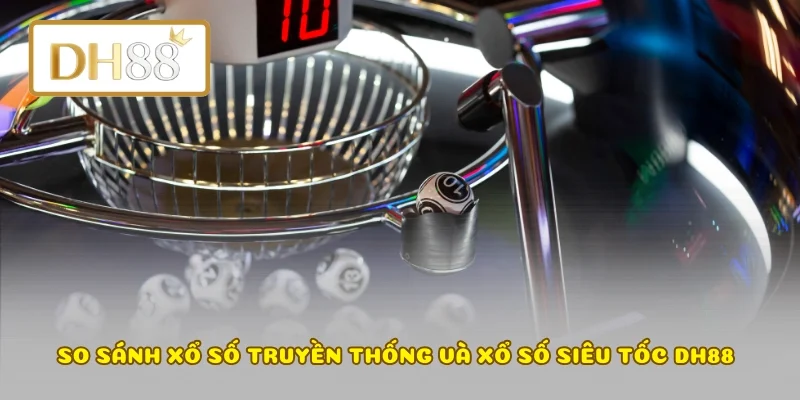 So sánh xổ số truyền thống và xổ số siêu tốc DH88 