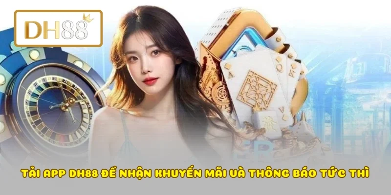 Tải app DH88 để nhận khuyến mãi và thông báo tức thì