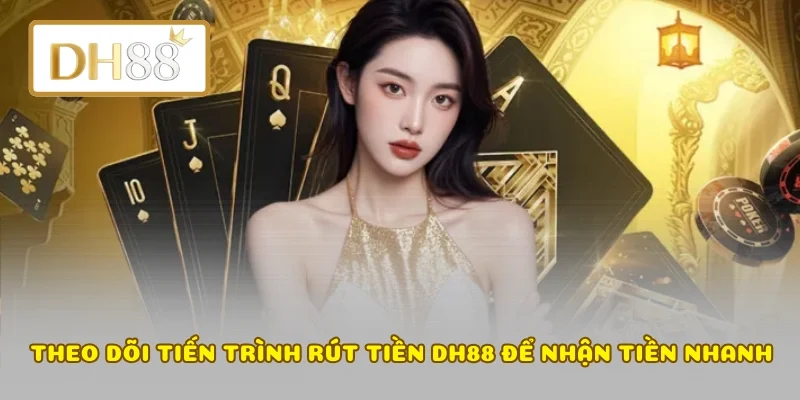 Theo dõi tiến trình rút tiền DH88 để nhận tiền nhanh