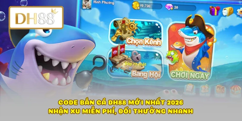 Code Bắn Cá DH88 Mới Nhất 2026 – Nhận Xu Miễn Phí, Đổi Thưởng Nhanh