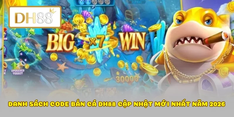 Danh sách code bắn cá DH88 cập nhật mới nhất năm 2026