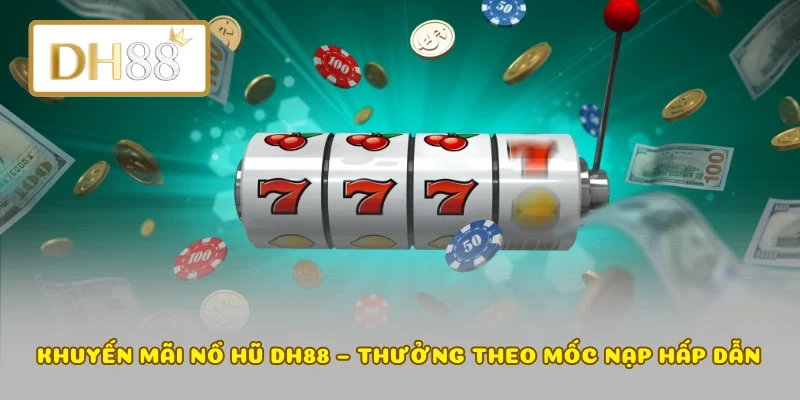 Khuyến Mãi Nổ Hũ DH88 – Thưởng Theo Mốc Nạp Hấp Dẫn